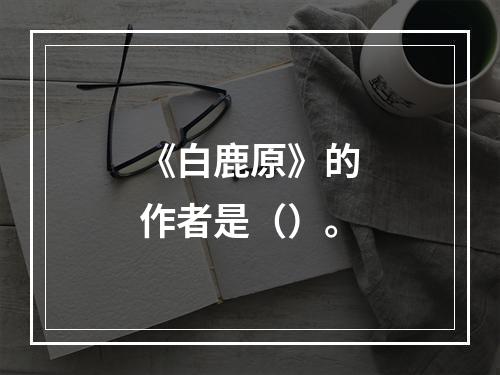 《白鹿原》的作者是（）。