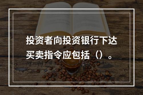 投资者向投资银行下达买卖指令应包括（）。