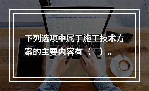 下列选项中属于施工技术方案的主要内容有（　）。