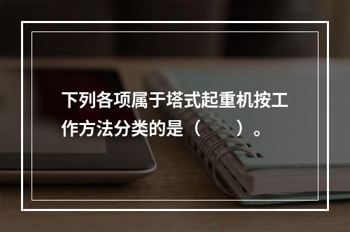 下列各项属于塔式起重机按工作方法分类的是（　　）。