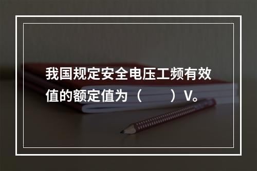 我国规定安全电压工频有效值的额定值为（　　）V。