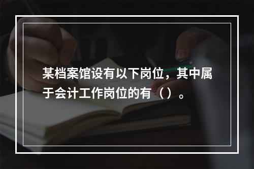 某档案馆设有以下岗位，其中属于会计工作岗位的有（ ）。