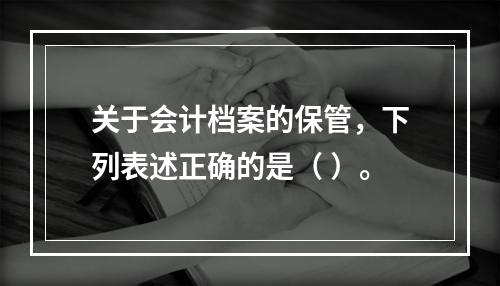 关于会计档案的保管，下列表述正确的是（ ）。