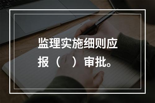 监理实施细则应报（　）审批。