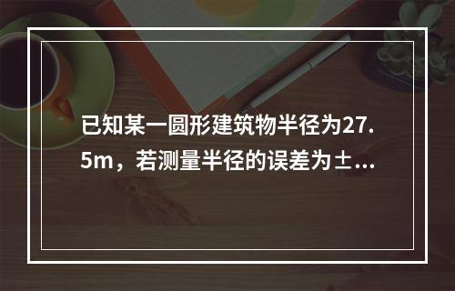 已知某一圆形建筑物半径为27.5m，若测量半径的误差为±1