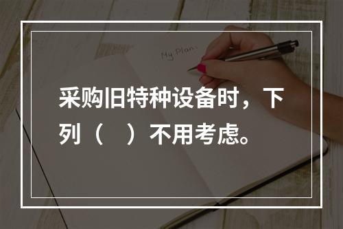 采购旧特种设备时，下列（　）不用考虑。