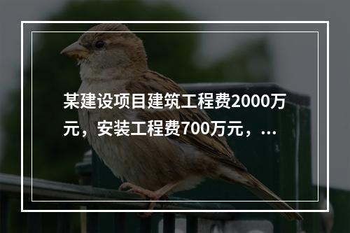 某建设项目建筑工程费2000万元，安装工程费700万元，设备