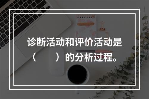 诊断活动和评价活动是（　　）的分析过程。