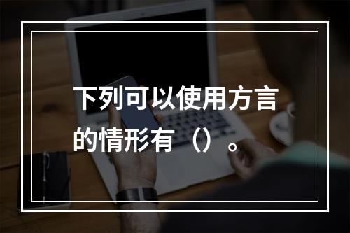 下列可以使用方言的情形有（）。