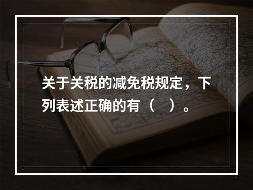 关于关税的减免税规定，下列表述正确的有（　）。