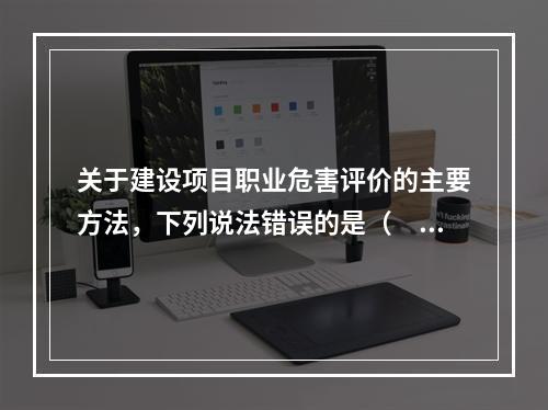 关于建设项目职业危害评价的主要方法，下列说法错误的是（　　