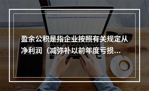 盈余公积是指企业按照有关规定从净利润（减弥补以前年度亏损）中