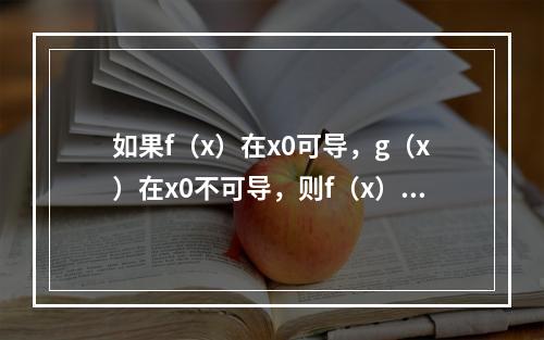 如果f（x）在x0可导，g（x）在x0不可导，则f（x）g