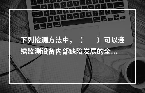 下列检测方法中，（　　）可以连续监测设备内部缺陷发展的全过程