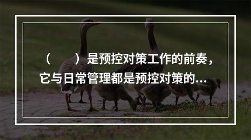 （　　）是预控对策工作的前奏，它与日常管理都是预控对策的主