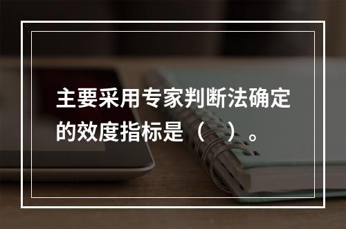 主要采用专家判断法确定的效度指标是（　）。