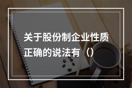 关于股份制企业性质正确的说法有（）