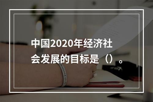 中国2020年经济社会发展的目标是（）。