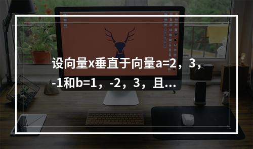 设向量x垂直于向量a=2，3，-1和b=1，-2，3，且与