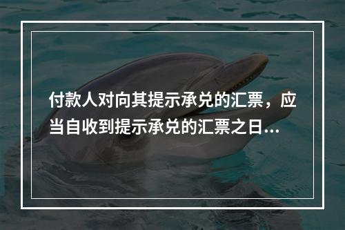 付款人对向其提示承兑的汇票，应当自收到提示承兑的汇票之日起5