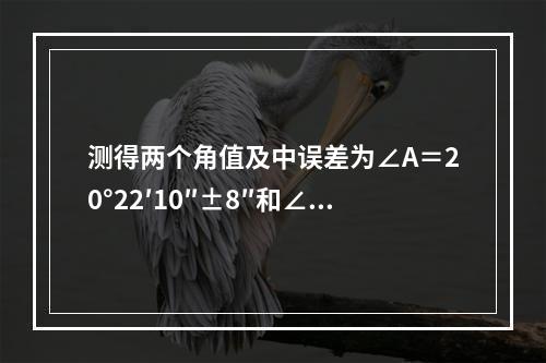 测得两个角值及中误差为∠A＝20°22′10″±8″和∠B