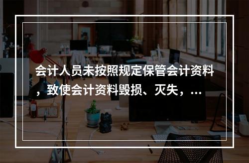 会计人员未按照规定保管会计资料，致使会计资料毁损、灭失，情节