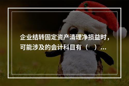 企业结转固定资产清理净损益时，可能涉及的会计科目有（　）。