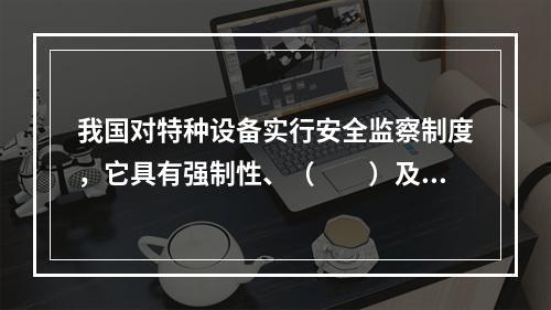 我国对特种设备实行安全监察制度，它具有强制性、（　　）及责