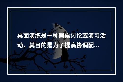 桌面演练是一种圆桌讨论或演习活动，其目的是为了提高协调配合及