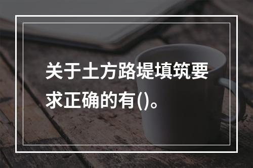 关于土方路堤填筑要求正确的有()。