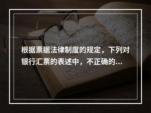 根据票据法律制度的规定，下列对银行汇票的表述中，不正确的是（