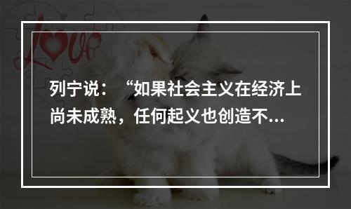 列宁说：“如果社会主义在经济上尚未成熟，任何起义也创造不出社