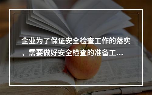 企业为了保证安全检查工作的落实，需要做好安全检查的准备工作。