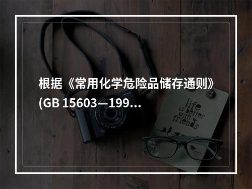 根据《常用化学危险品储存通则》(GB 15603—1995