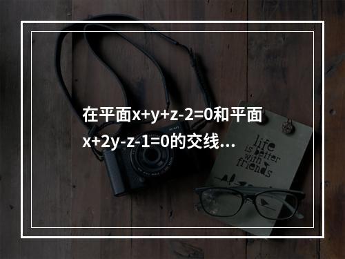 在平面x+y+z-2=0和平面x+2y-z-1=0的交线上