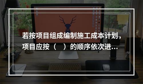 若按项目组成编制施工成本计划，项目应按（　）的顺序依次进行分