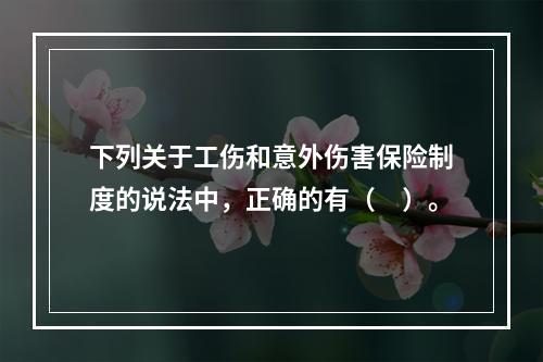 下列关于工伤和意外伤害保险制度的说法中，正确的有（　）。