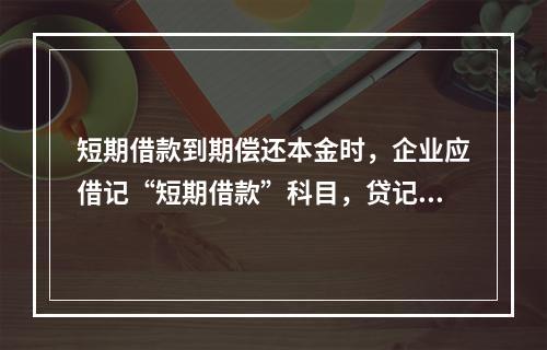 短期借款到期偿还本金时，企业应借记“短期借款”科目，贷记“银