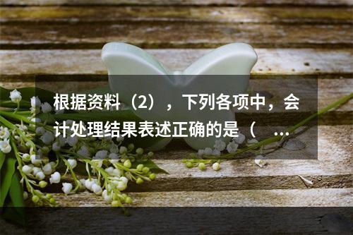 根据资料（2），下列各项中，会计处理结果表述正确的是（　）。