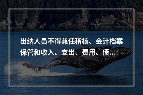 出纳人员不得兼任稽核、会计档案保管和收入、支出、费用、债权债