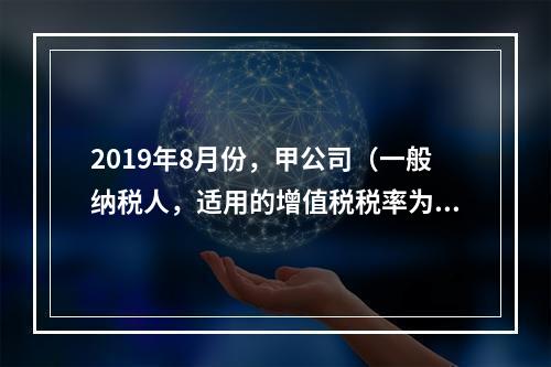 2019年8月份，甲公司（一般纳税人，适用的增值税税率为13