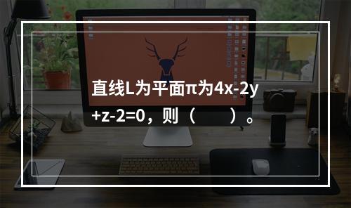 直线L为平面π为4x-2y+z-2=0，则（　　）。