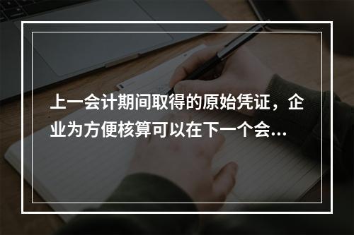 上一会计期间取得的原始凭证，企业为方便核算可以在下一个会计期