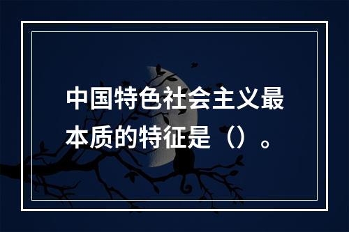 中国特色社会主义最本质的特征是（）。