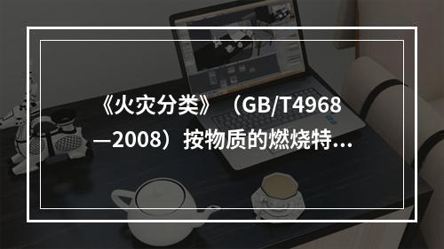 《火灾分类》（GB/T4968—2008）按物质的燃烧特性将