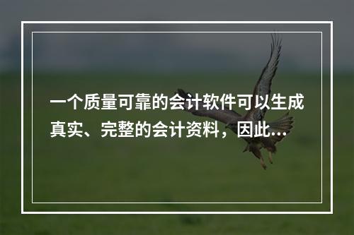 一个质量可靠的会计软件可以生成真实、完整的会计资料，因此对于