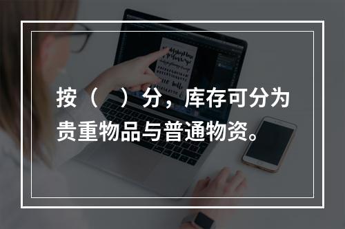 按（　）分，库存可分为贵重物品与普通物资。