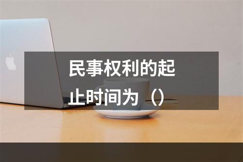 民事权利的起止时间为（）