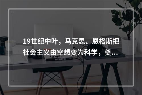 19世纪中叶，马克思、恩格斯把社会主义由空想变为科学，奠定这