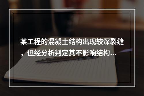 某工程的混凝土结构出现较深裂缝，但经分析判定其不影响结构的安